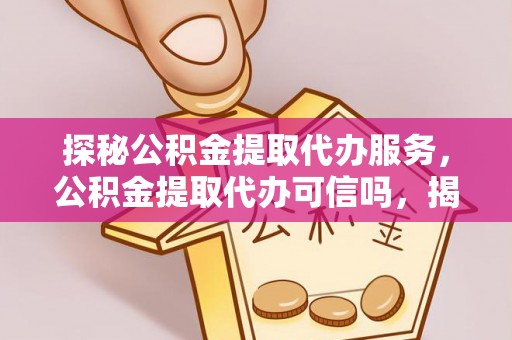 吐鲁番探秘公积金提取代办服务，公积金提取代办可信吗，揭秘真相与选择指南