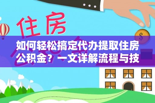 吐鲁番如何轻松搞定代办提取住房公积金？一文详解流程与技巧
