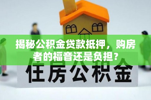 吐鲁番揭秘公积金贷款抵押，购房者的福音还是负担？