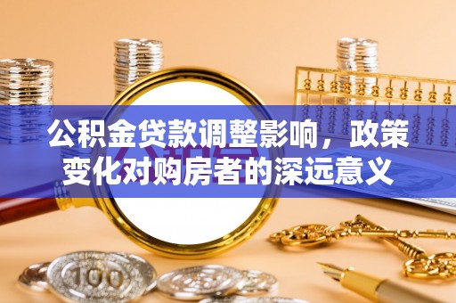 吐鲁番公积金贷款调整影响，政策变化对购房者的深远意义