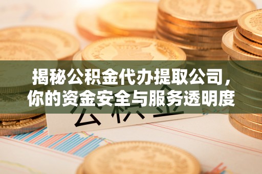 吐鲁番揭秘公积金代办提取公司，你的资金安全与服务透明度指南