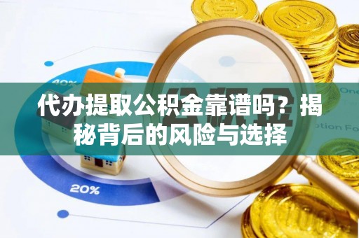 吐鲁番代办提取公积金靠谱吗？揭秘背后的风险与选择