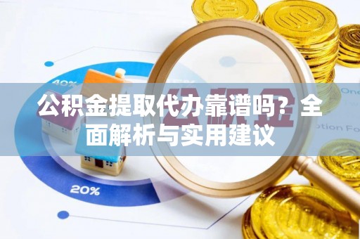 吐鲁番公积金提取代办靠谱吗？全面解析与实用建议