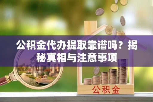 吐鲁番公积金代办提取靠谱吗？揭秘真相与注意事项