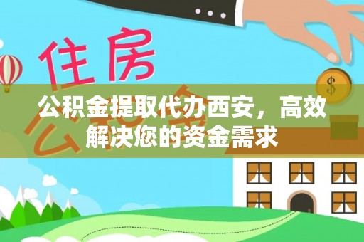 吐鲁番公积金提取代办西安，高效解决您的资金需求