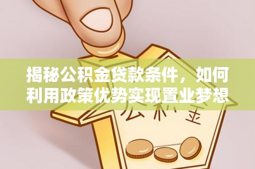 吐鲁番揭秘公积金贷款条件，如何利用政策优势实现置业梦想
