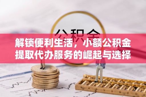 吐鲁番解锁便利生活，小额公积金提取代办服务的崛起与选择