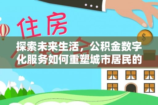 吐鲁番探索未来生活，公积金数字化服务如何重塑城市居民的财务管理