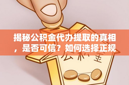 吐鲁番揭秘公积金代办提取的真相，是否可信？如何选择正规服务？
