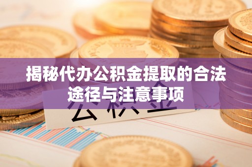 吐鲁番揭秘代办公积金提取的合法途径与注意事项
