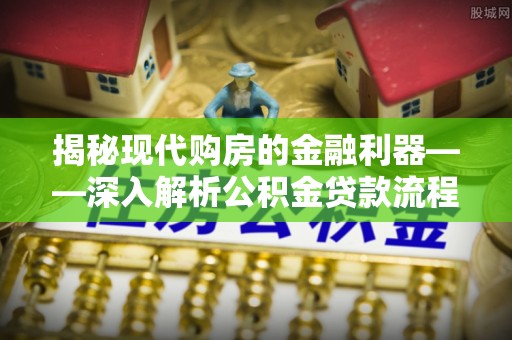 吐鲁番揭秘现代购房的金融利器——深入解析公积金贷款流程