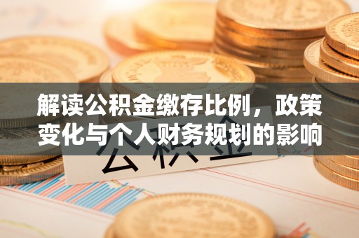 吐鲁番解读公积金缴存比例，政策变化与个人财务规划的影响