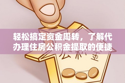 吐鲁番轻松搞定资金周转，了解代办理住房公积金提取的便捷之道