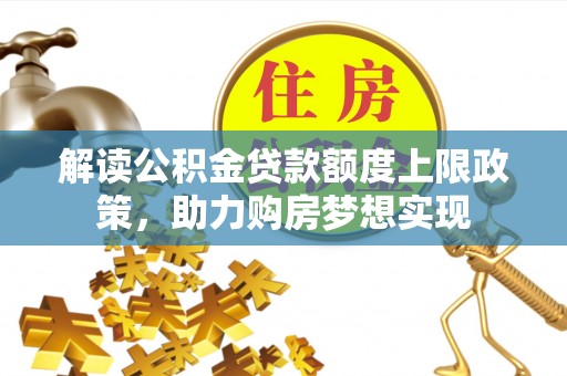 吐鲁番解读公积金贷款额度上限政策，助力购房梦想实现