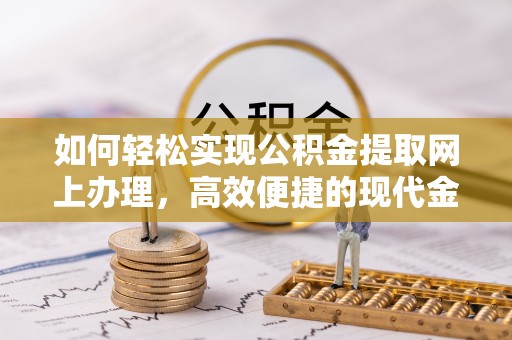 吐鲁番如何轻松实现公积金提取网上办理，高效便捷的现代金融服务