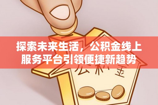 吐鲁番探索未来生活，公积金线上服务平台引领便捷新趋势