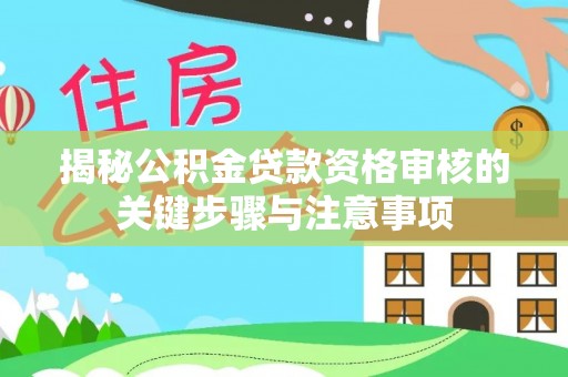 吐鲁番揭秘公积金贷款资格审核的关键步骤与注意事项