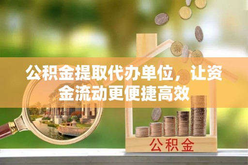 吐鲁番公积金提取代办单位，让资金流动更便捷高效