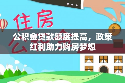 吐鲁番公积金贷款额度提高，政策红利助力购房梦想