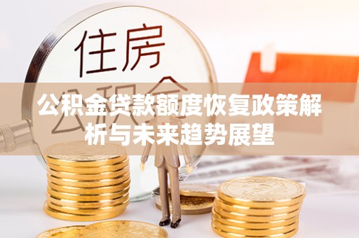 吐鲁番公积金贷款额度恢复政策解析与未来趋势展望