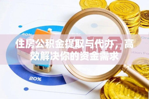 吐鲁番住房公积金提取与代办，高效解决你的资金需求
