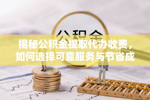 吐鲁番揭秘公积金提取代办收费，如何选择可靠服务与节省成本？