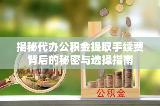 吐鲁番揭秘代办公积金提取手续费背后的秘密与选择指南