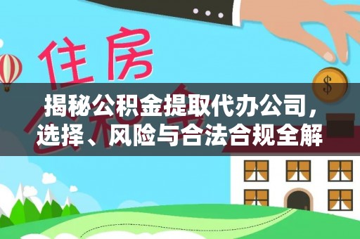 吐鲁番揭秘公积金提取代办公司，选择、风险与合法合规全解析