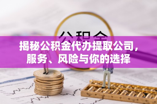吐鲁番揭秘公积金代办提取公司，服务、风险与你的选择