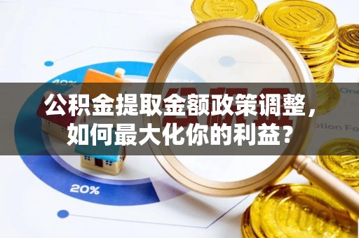 吐鲁番公积金提取金额政策调整，如何最大化你的利益？