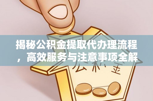 吐鲁番揭秘公积金提取代办理流程，高效服务与注意事项全解析