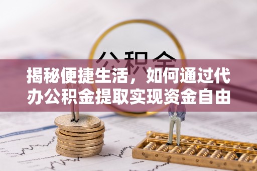 吐鲁番揭秘便捷生活，如何通过代办公积金提取实现资金自由