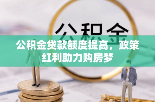 吐鲁番公积金贷款额度提高，政策红利助力购房梦