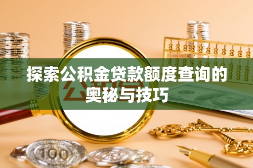 吐鲁番探索公积金贷款额度查询的奥秘与技巧