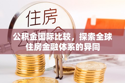 吐鲁番公积金国际比较，探索全球住房金融体系的异同