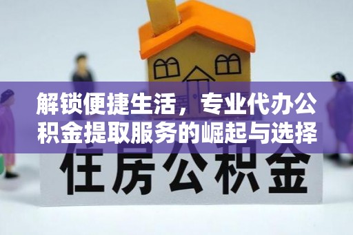 吐鲁番解锁便捷生活，专业代办公积金提取服务的崛起与选择