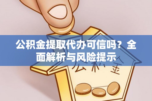 吐鲁番公积金提取代办可信吗？全面解析与风险提示
