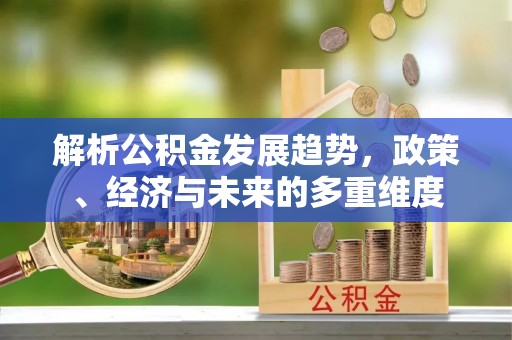 吐鲁番解析公积金发展趋势，政策、经济与未来的多重维度