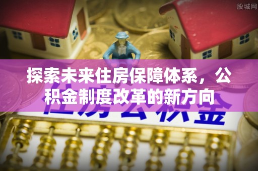 吐鲁番探索未来住房保障体系，公积金制度改革的新方向