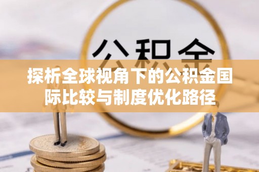 吐鲁番探析全球视角下的公积金国际比较与制度优化路径
