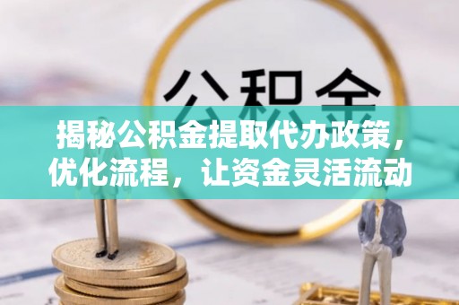 吐鲁番揭秘公积金提取代办政策，优化流程，让资金灵活流动