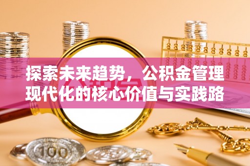 吐鲁番探索未来趋势，公积金管理现代化的核心价值与实践路径