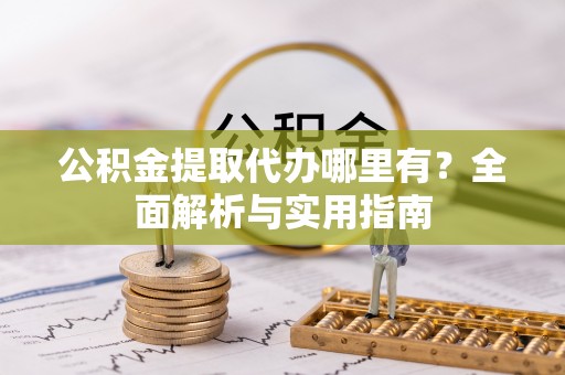 吐鲁番公积金提取代办哪里有？全面解析与实用指南