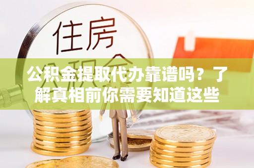 吐鲁番公积金提取代办靠谱吗？了解真相前你需要知道这些