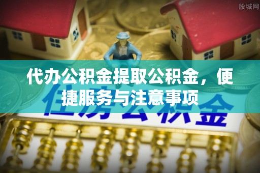 吐鲁番代办公积金提取公积金，便捷服务与注意事项