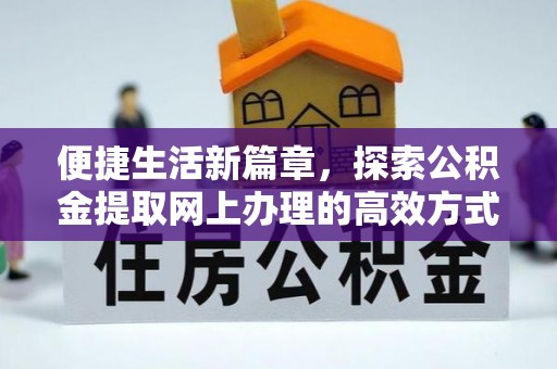 吐鲁番便捷生活新篇章，探索公积金提取网上办理的高效方式
