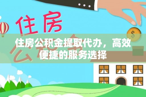 吐鲁番住房公积金提取代办，高效便捷的服务选择
