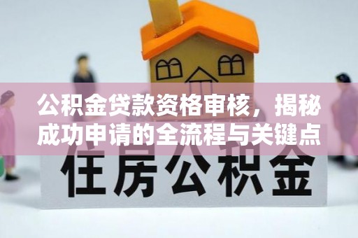吐鲁番公积金贷款资格审核，揭秘成功申请的全流程与关键点