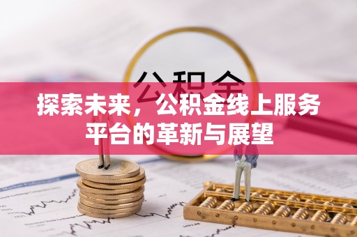 吐鲁番探索未来，公积金线上服务平台的革新与展望
