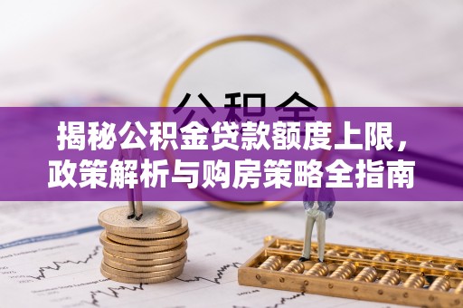 吐鲁番揭秘公积金贷款额度上限，政策解析与购房策略全指南